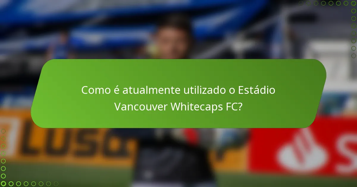 Como é atualmente utilizado o Estádio Vancouver Whitecaps FC?