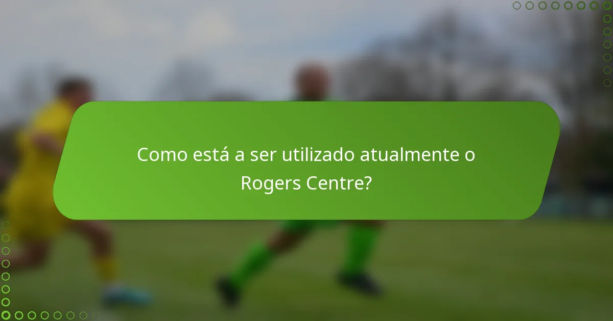 Como está a ser utilizado atualmente o Rogers Centre?