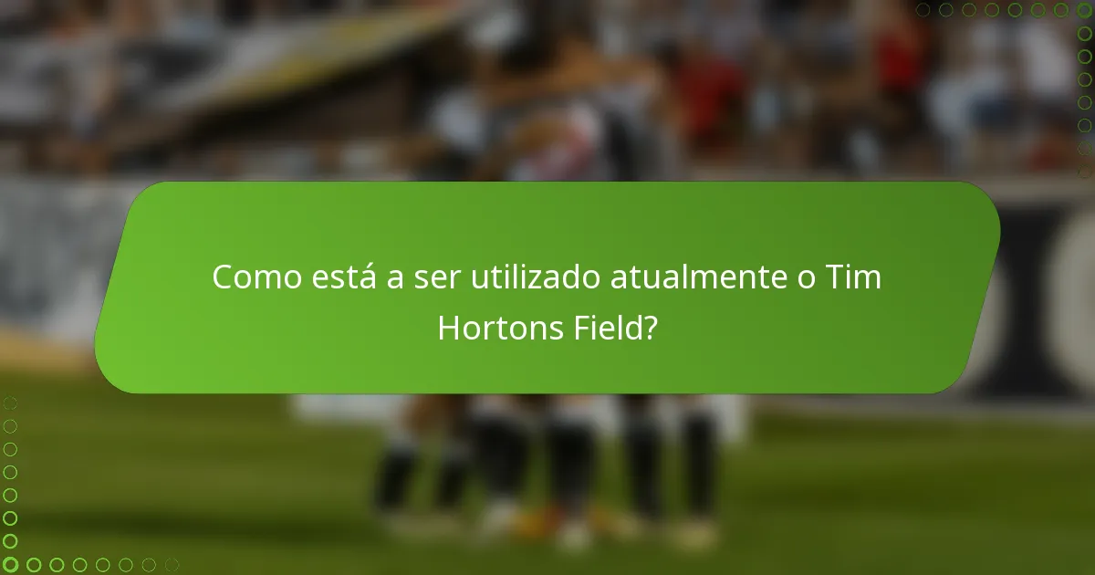 Como está a ser utilizado atualmente o Tim Hortons Field?