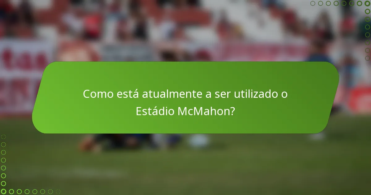 Como está atualmente a ser utilizado o Estádio McMahon?