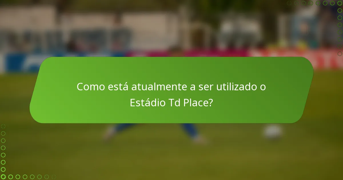 Como está atualmente a ser utilizado o Estádio Td Place?
