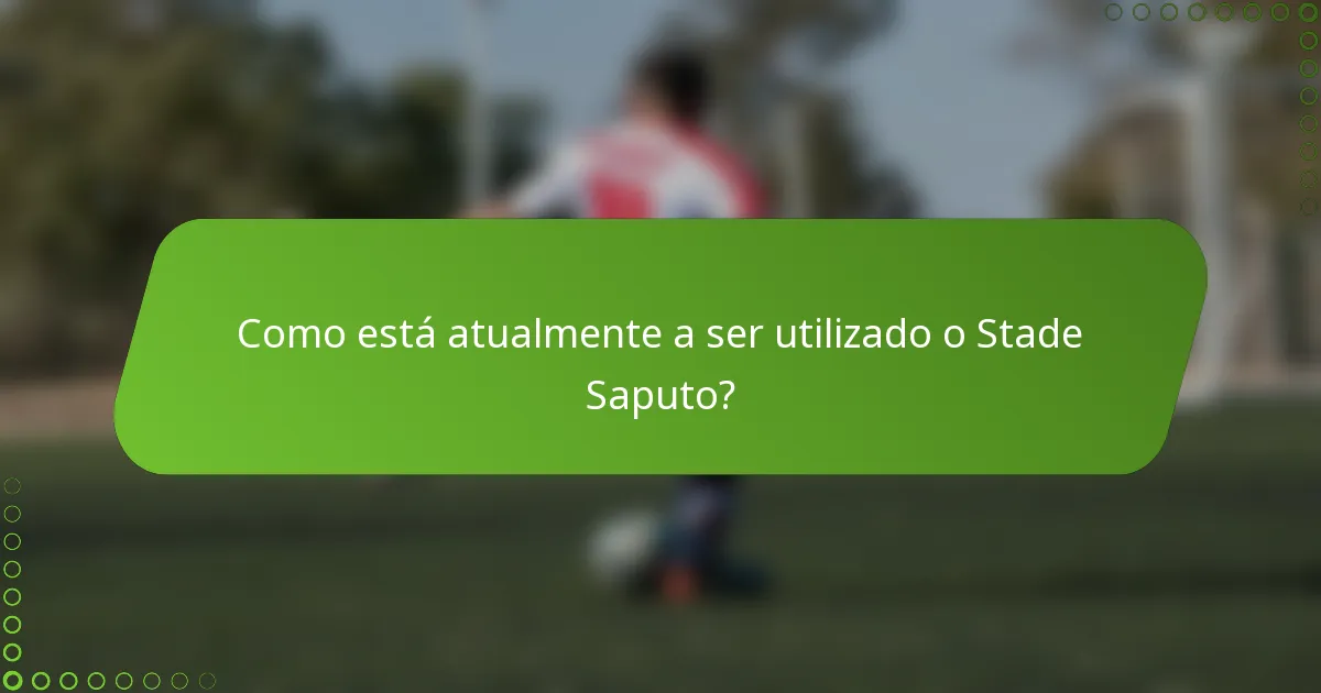 Como está atualmente a ser utilizado o Stade Saputo?