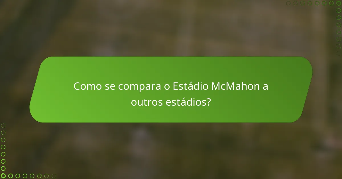 Como se compara o Estádio McMahon a outros estádios?