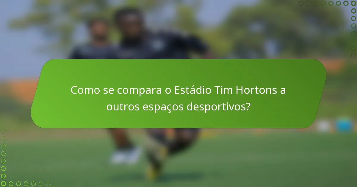 Como se compara o Estádio Tim Hortons a outros espaços desportivos?
