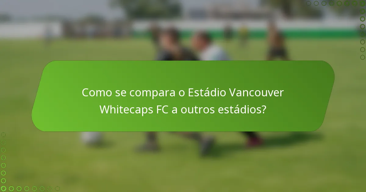 Como se compara o Estádio Vancouver Whitecaps FC a outros estádios?