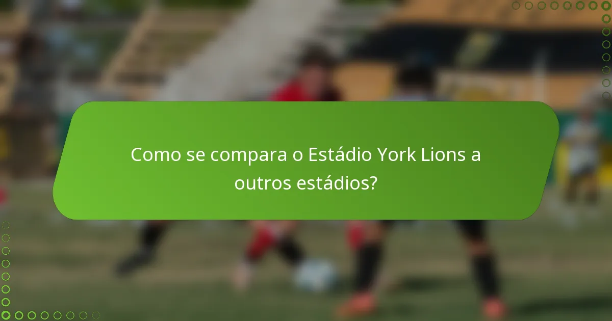 Como se compara o Estádio York Lions a outros estádios?