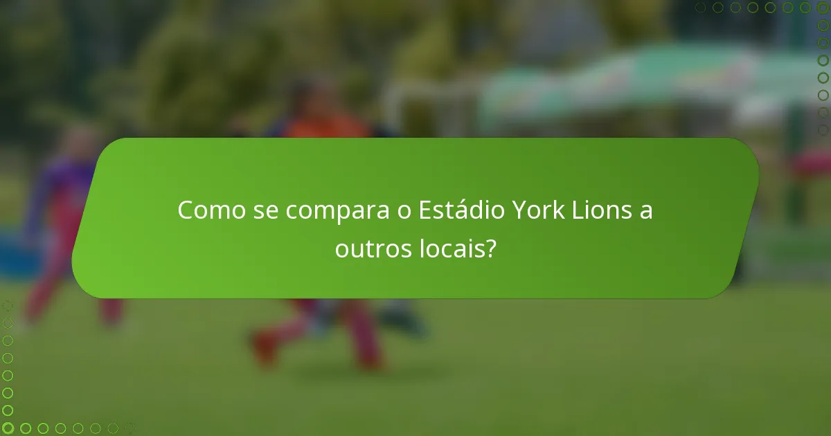 Como se compara o Estádio York Lions a outros locais?