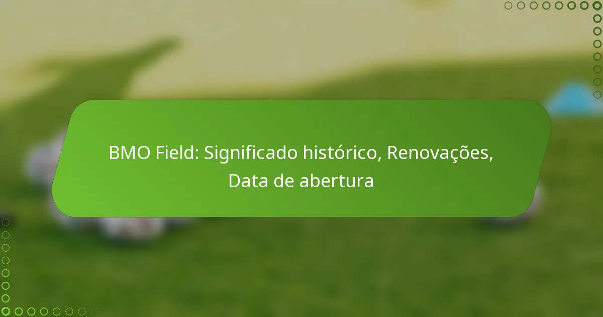 BMO Field: Significado histórico, Renovações, Data de abertura