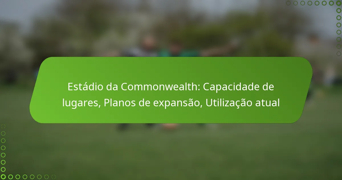Estádio da Commonwealth: Capacidade de lugares, Planos de expansão, Utilização atual