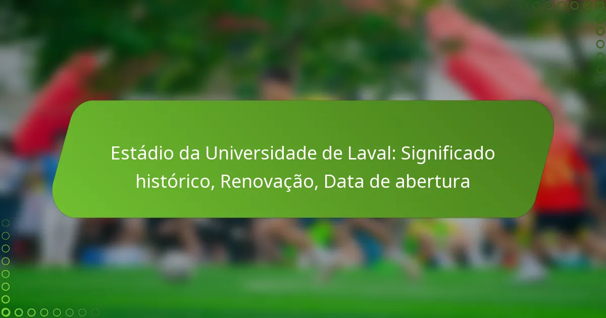 Estádio da Universidade de Laval: Significado histórico, Renovação, Data de abertura
