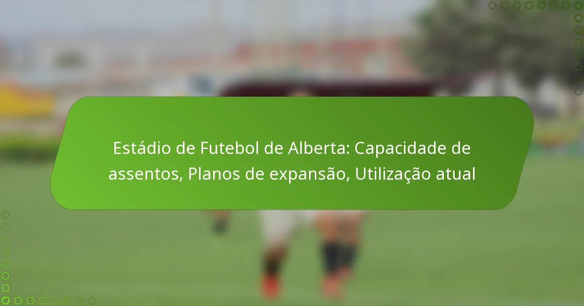 Estádio de Futebol de Alberta: Capacidade de assentos, Planos de expansão, Utilização atual
