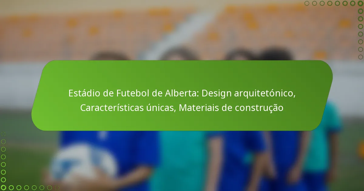 Estádio de Futebol de Alberta: Design arquitetónico, Características únicas, Materiais de construção