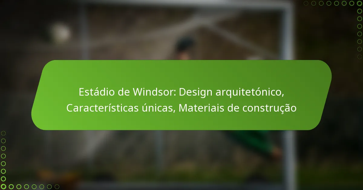 Estádio de Windsor: Design arquitetónico, Características únicas, Materiais de construção