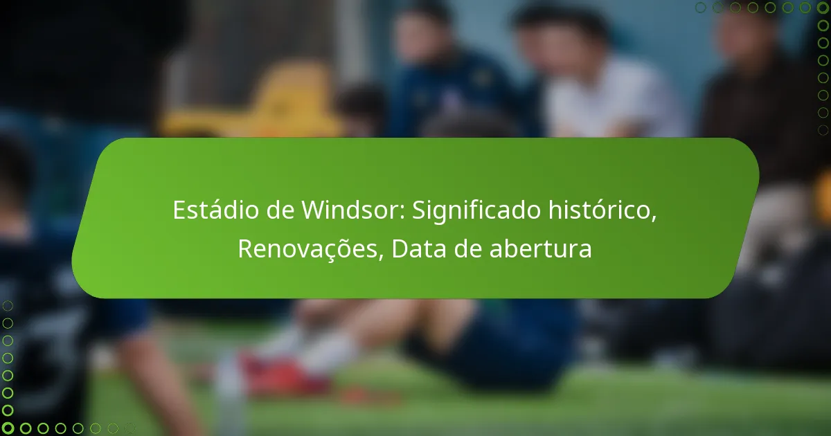 Estádio de Windsor: Significado histórico, Renovações, Data de abertura