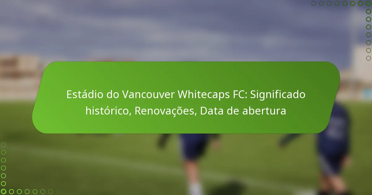 Estádio do Vancouver Whitecaps FC: Significado histórico, Renovações, Data de abertura
