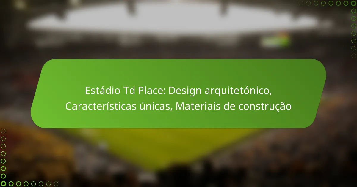 Estádio Td Place: Design arquitetónico, Características únicas, Materiais de construção