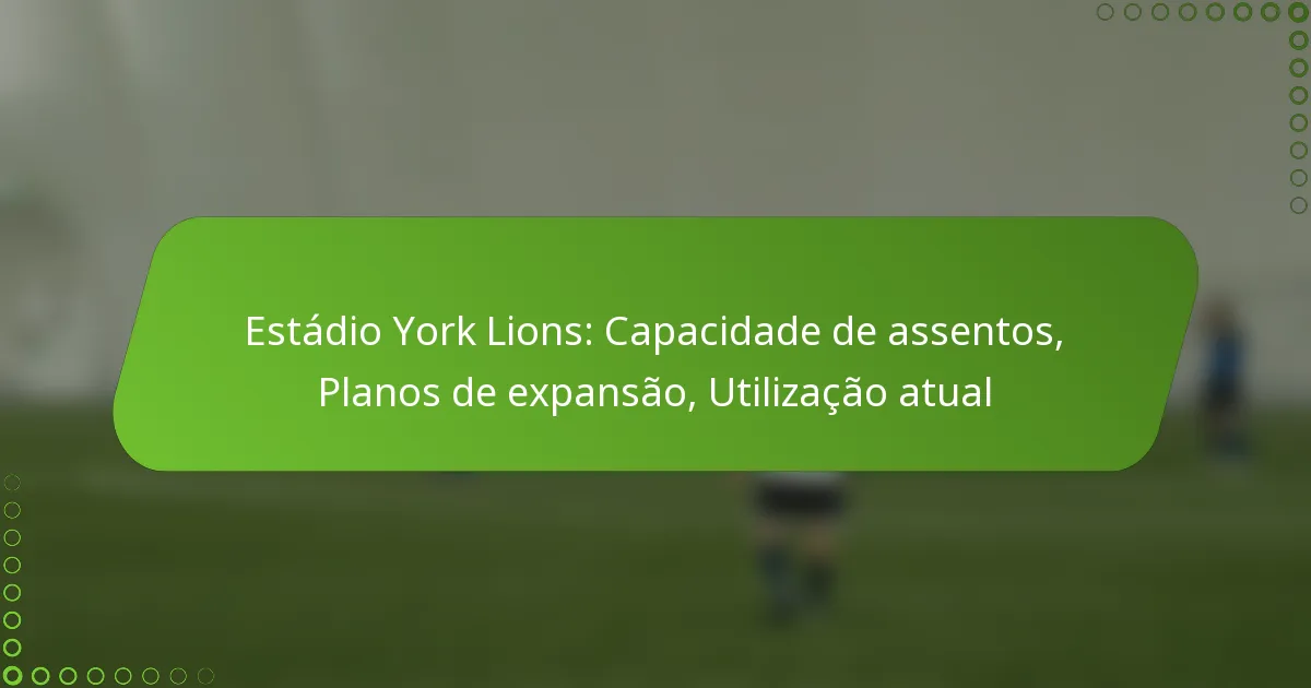 Estádio York Lions: Capacidade de assentos, Planos de expansão, Utilização atual
