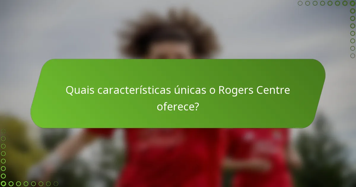 Quais características únicas o Rogers Centre oferece?