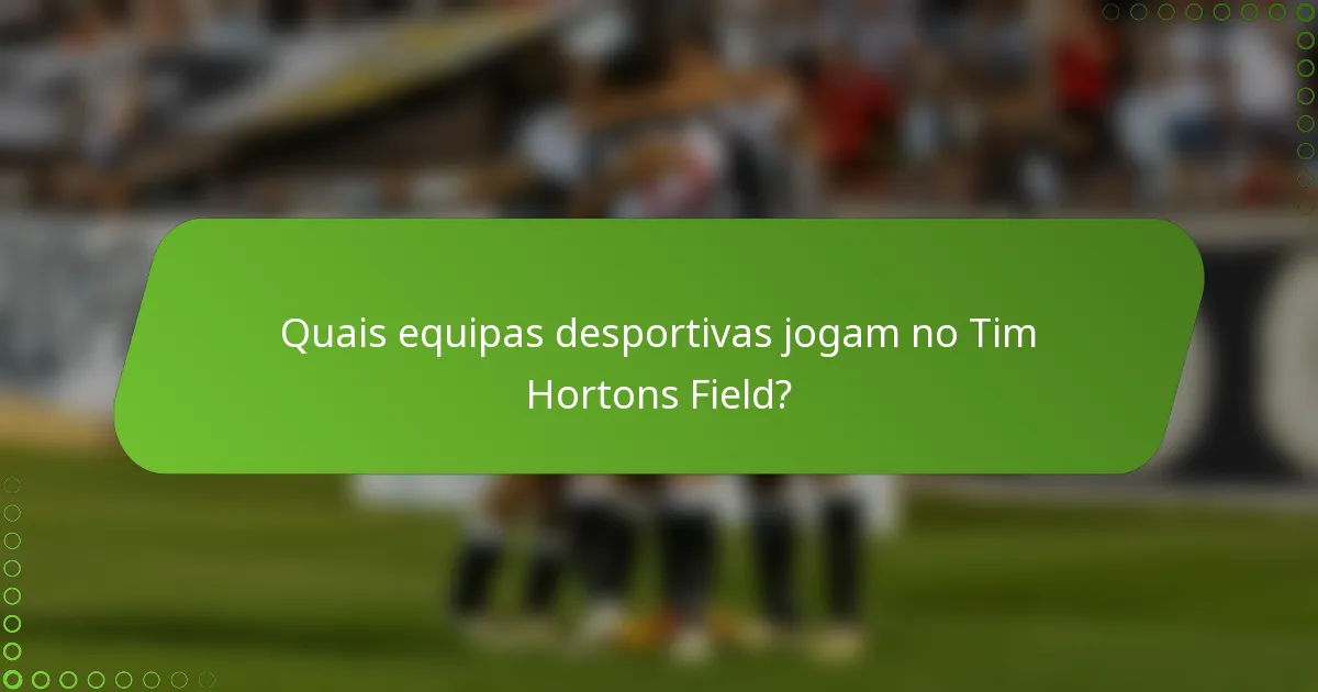 Quais equipas desportivas jogam no Tim Hortons Field?