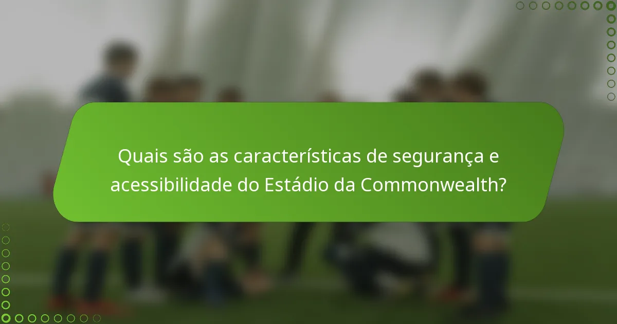 Quais são as características de segurança e acessibilidade do Estádio da Commonwealth?