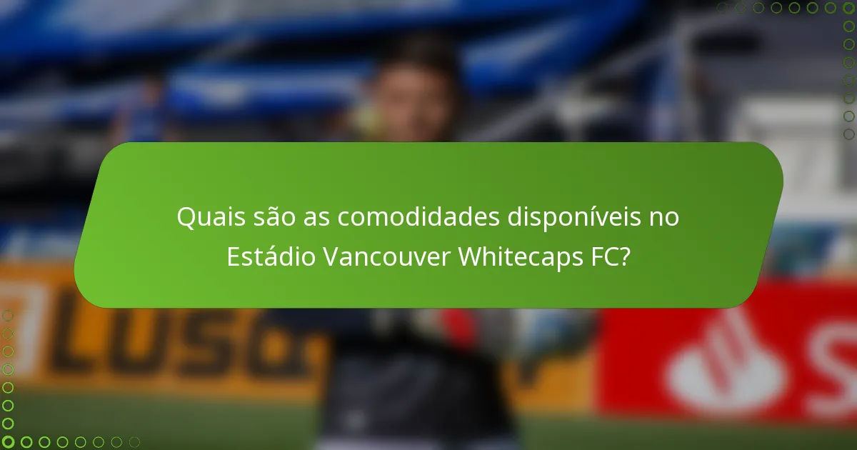 Quais são as comodidades disponíveis no Estádio Vancouver Whitecaps FC?