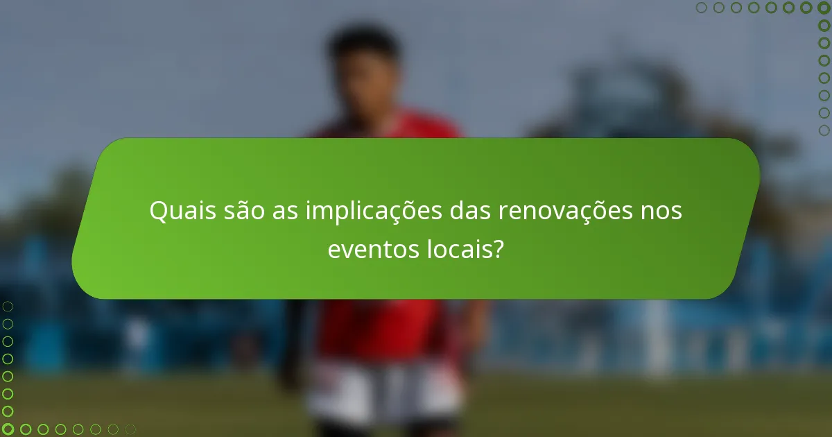 Quais são as implicações das renovações nos eventos locais?