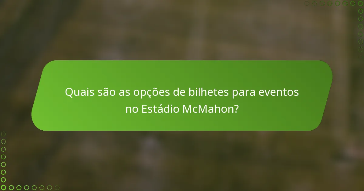 Quais são as opções de bilhetes para eventos no Estádio McMahon?