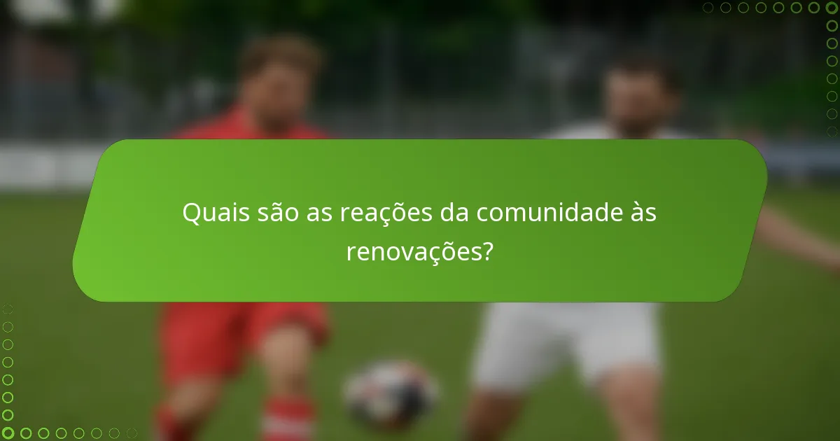 Quais são as reações da comunidade às renovações?