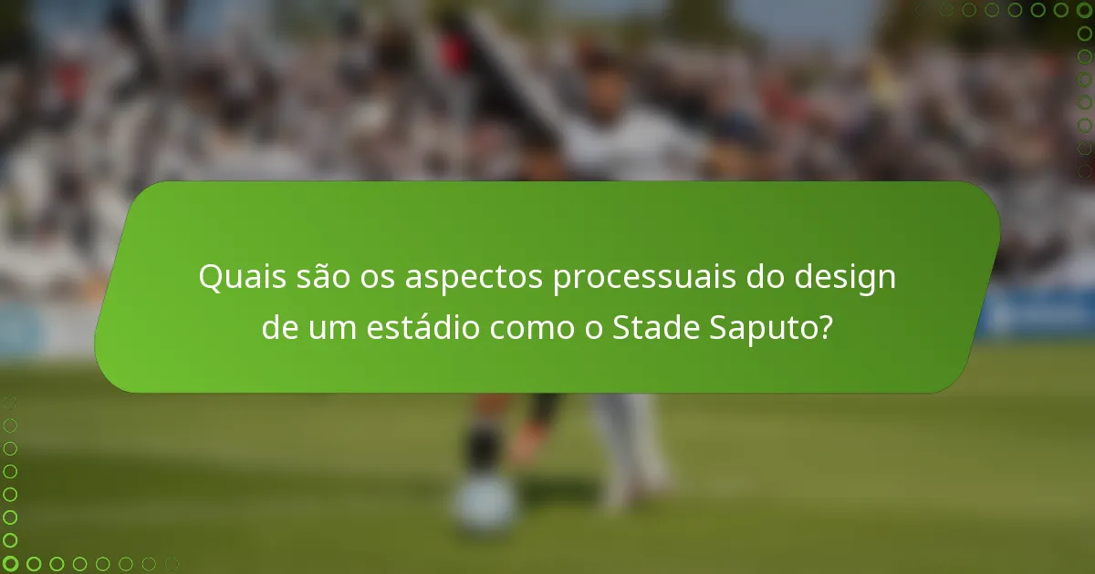 Quais são os aspectos processuais do design de um estádio como o Stade Saputo?