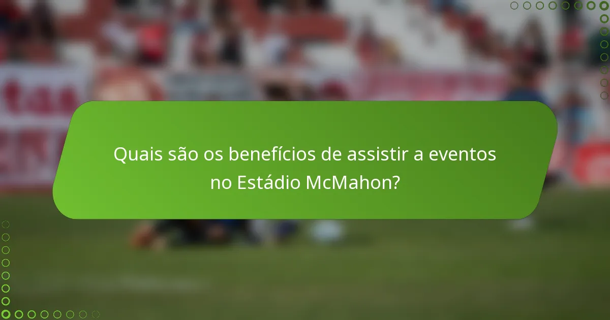 Quais são os benefícios de assistir a eventos no Estádio McMahon?