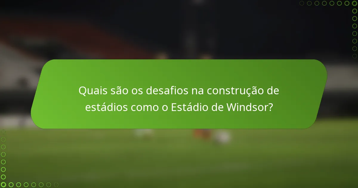 Quais são os desafios na construção de estádios como o Estádio de Windsor?