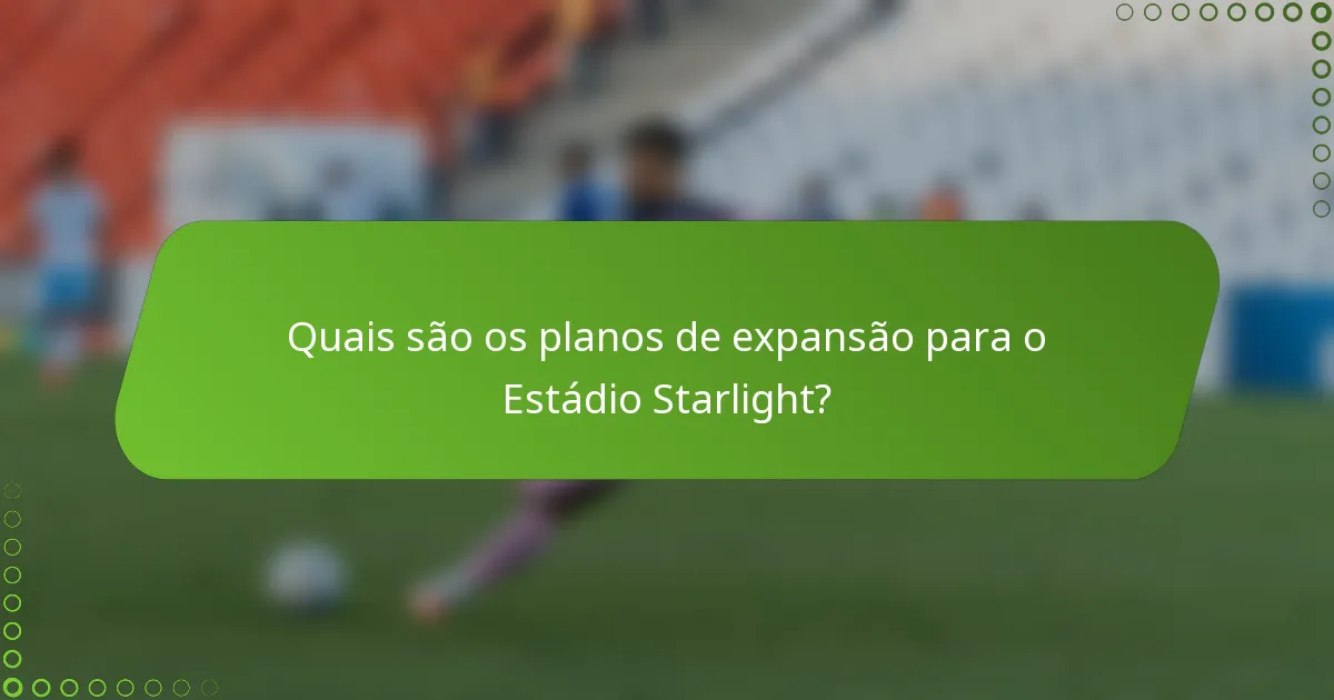 Quais são os planos de expansão para o Estádio Starlight?