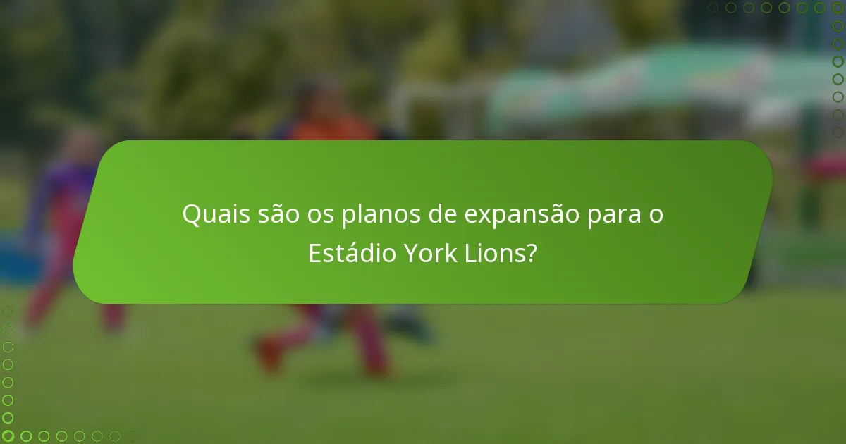 Quais são os planos de expansão para o Estádio York Lions?