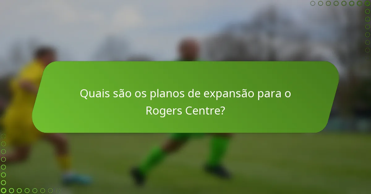 Quais são os planos de expansão para o Rogers Centre?