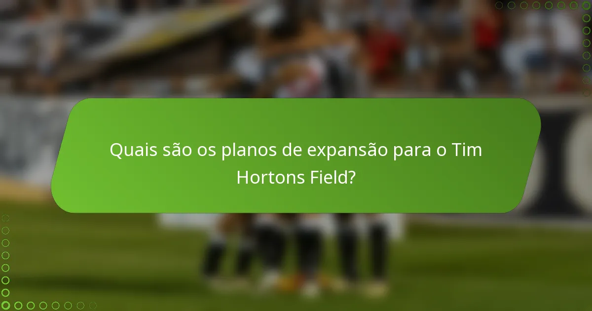 Quais são os planos de expansão para o Tim Hortons Field?