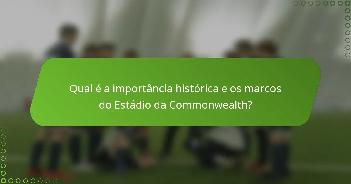 Qual é a importância histórica e os marcos do Estádio da Commonwealth?