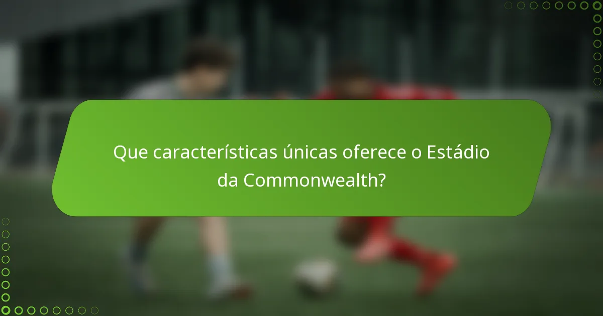 Que características únicas oferece o Estádio da Commonwealth?