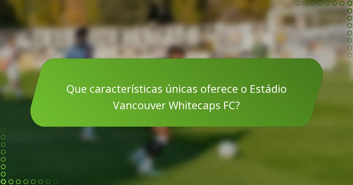 Que características únicas oferece o Estádio Vancouver Whitecaps FC?