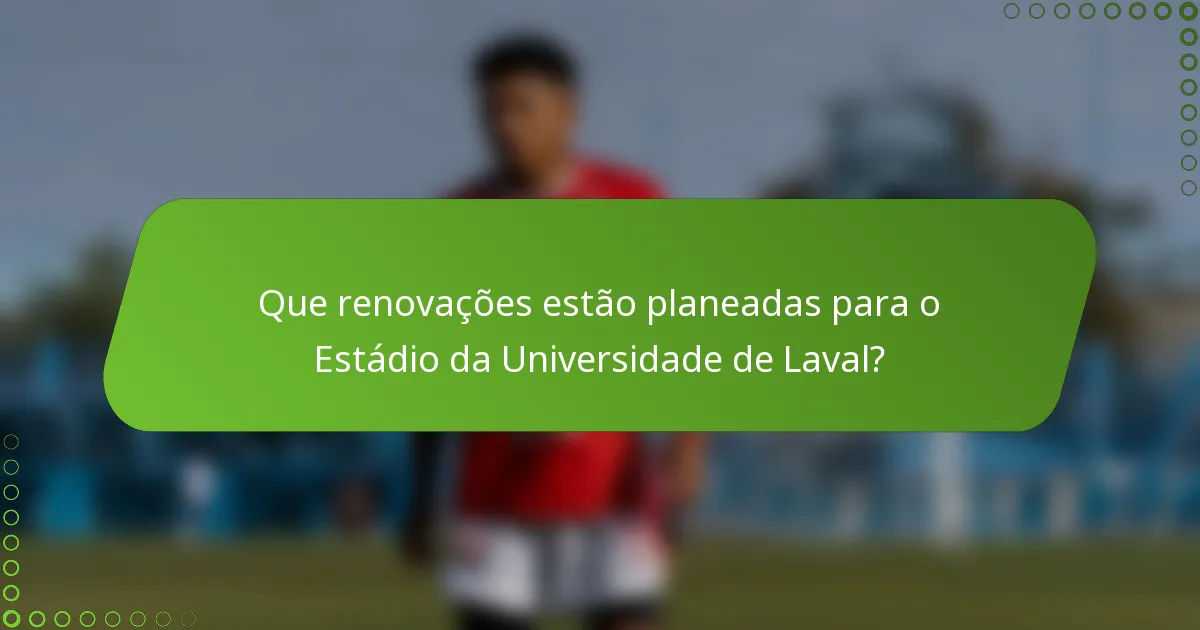 Que renovações estão planeadas para o Estádio da Universidade de Laval?