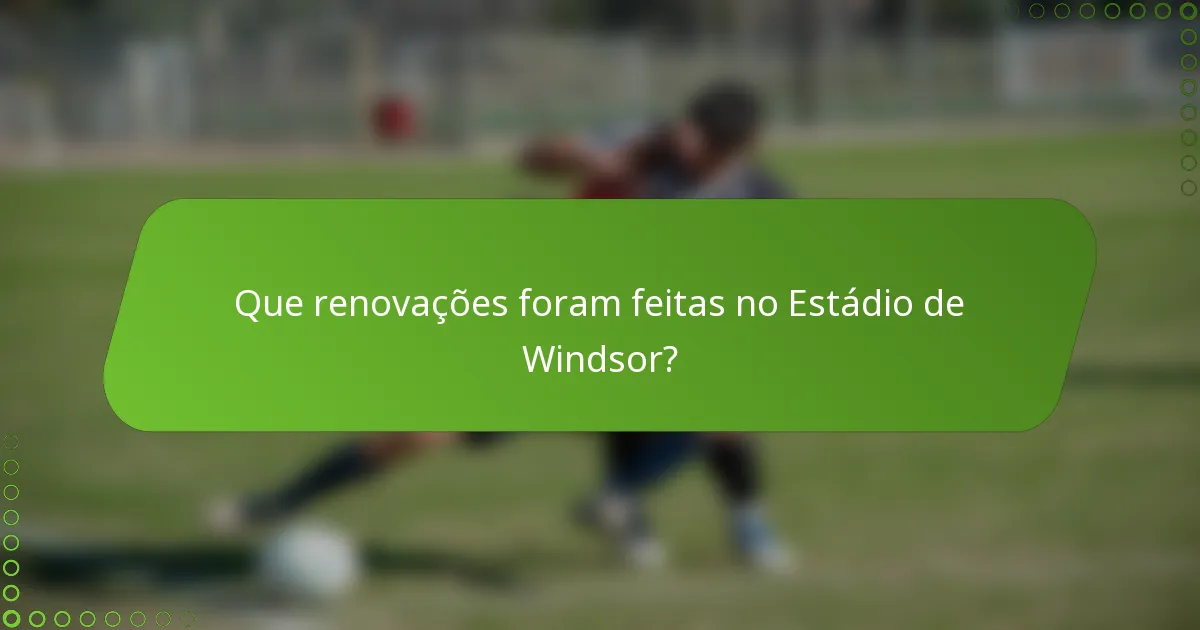 Que renovações foram feitas no Estádio de Windsor?