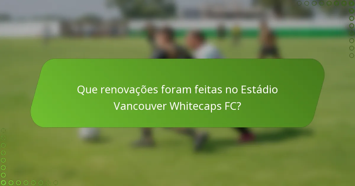 Que renovações foram feitas no Estádio Vancouver Whitecaps FC?